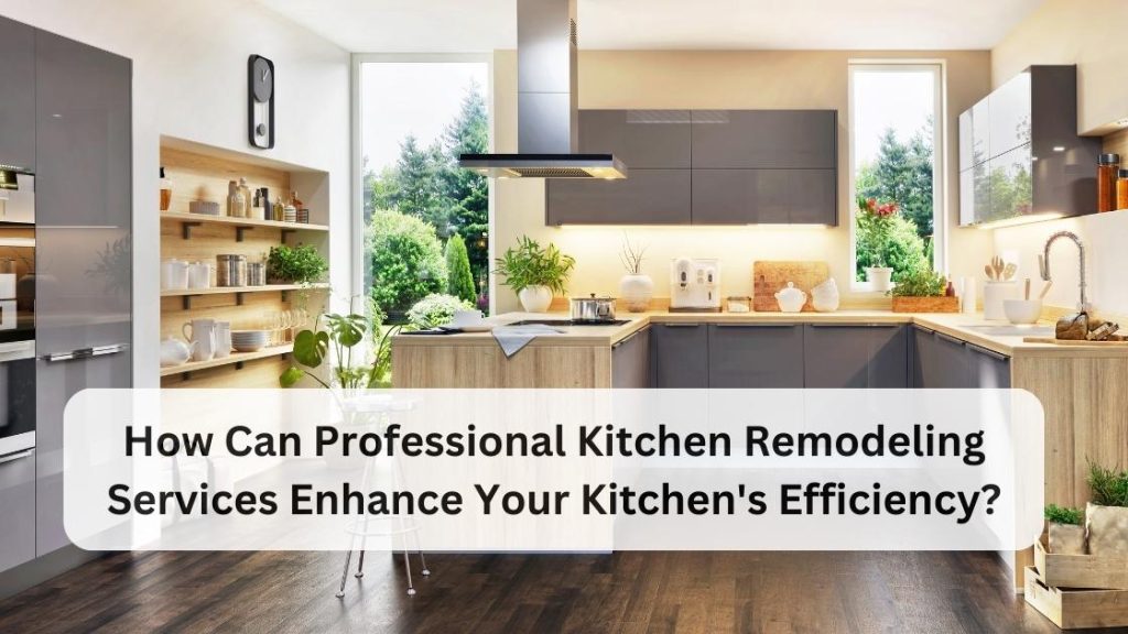 how can professional kitchen remodeling services enhance your kitchen's efficiency 